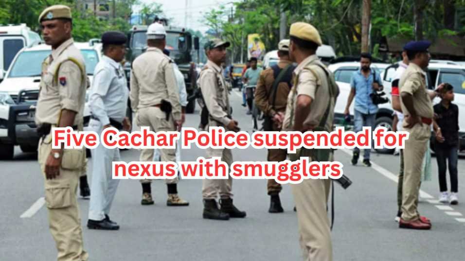 Five Cachar Police suspended for nexus with smugglers
