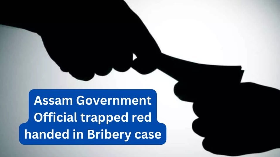 Assam Government Official trapped red handed in Bribery case